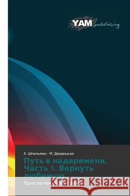 Put' v nadvremeni, Chast' 1. Vernut' lyubimuyu : Priklyuchencheskiy roman Shpil'man a.                             Dvoretskaya M. 9783659993671 Yam Young Authors' Masterpieces Publishing - książka