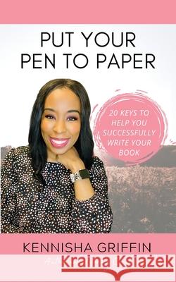 Put Your Pen to Paper: 20 Keys to Help You Successfully Write Your Book Kennisha Griffin 9781945304897 Create and Blossom, LLC - książka