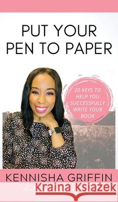 Put Your Pen to Paper: 20 Keys to Help You Successfully Write Your Book Kennisha Griffin 9781945304927 Create and Blossom, LLC - książka