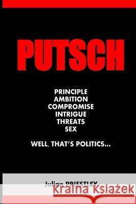 Putsch: Principle, Ambition, Compromise, Intrigue, Threats, Sex...well, that's Politics Priestley, Julian 9781539159421 Createspace Independent Publishing Platform - książka