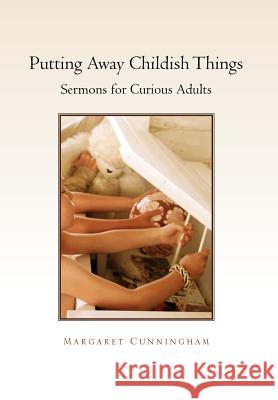 Putting Away Childish Things: Sermons for Curious Adults Cunningham, Margaret 9781462897315 Xlibris Corporation - książka