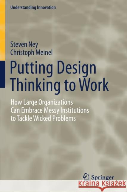 Putting Design Thinking to Work: How Large Organizations Can Embrace Messy Institutions to Tackle Wicked Problems Steven Ney Christoph Meinel 9783030196110 Springer - książka