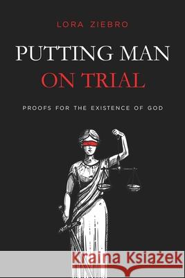 Putting Man on Trial: Proofs for the Existence of God Lora Ziebro 9780578957265 Ecc519, LLC - książka