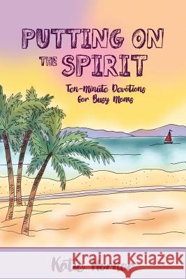 Putting On the Spirit: Ten-Minute Devotions for Busy Moms Hornor, Katie 9781500934460 Createspace - książka