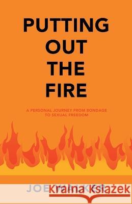 Putting out the Fire: A Personal Journey from Bondage to Sexual Freedom Joe Walker 9781664266803 WestBow Press - książka