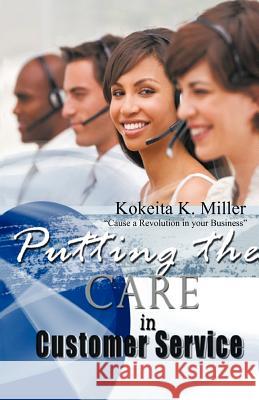 Putting the Care in Customer Service: Cause a Revolution in Your Business Miller, Kokeita K. 9781426992278 Trafford Publishing - książka