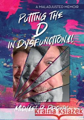 Putting The D in Dysfunctional: A Maladjusted Memoir Michael R. Brown 9781638379553 Palmetto Publishing - książka