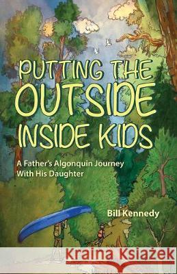 Putting the Outside Inside Kids: A Father's Algonquin Journey With His Daughter Kennedy, Bill 9781773706337 Tellwell Talent - książka