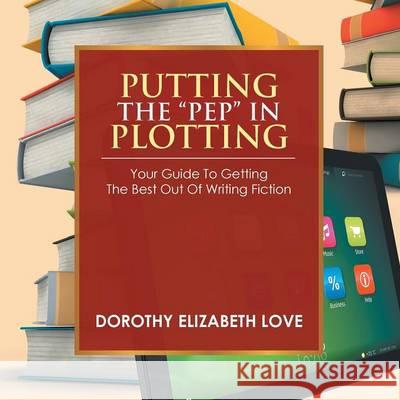 Putting the Pep in Plotting: Your Guidebook to getting the best out of writing fiction Love, Dorothy Elizabeth 9781493127979 Xlibris Corporation - książka