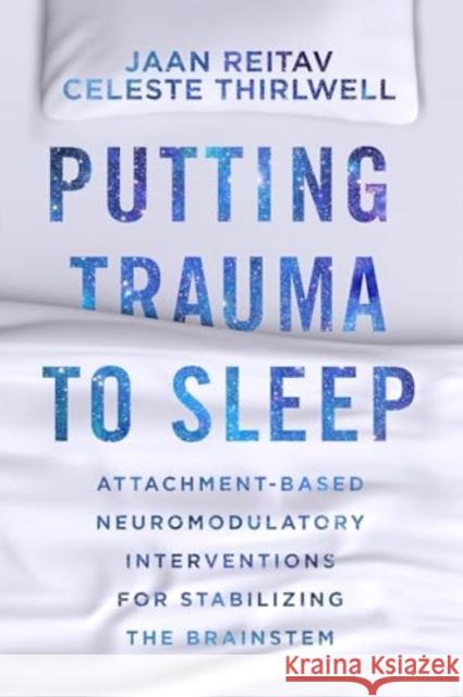 Putting Trauma to Sleep: Attachment-Based Neuromodulatory Interventions for Stabilizing the Brainstem Jaan Reitav Celeste Thirlwell 9780393714777 W. W. Norton & Company - książka