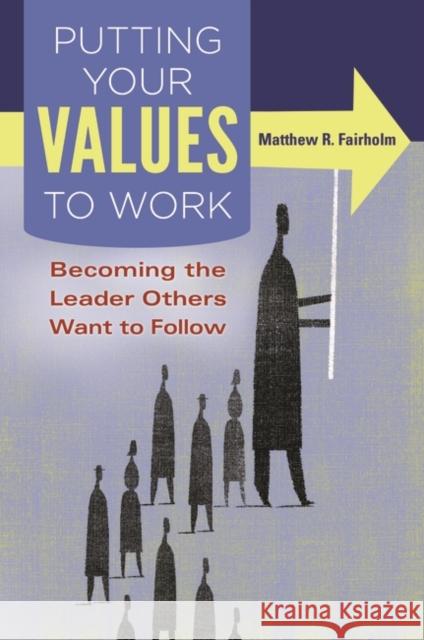 Putting Your Values to Work: Becoming the Leader Others Want to Follow Matthew R. Fairholm 9781440830594 Praeger - książka