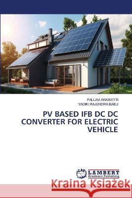 PV BASED IFB DC DC CONVERTER FOR ELECTRIC VEHICLE AKKISETTI, PALLAVI, Rajendra Babu, Yadiki 9786206163237 LAP Lambert Academic Publishing - książka