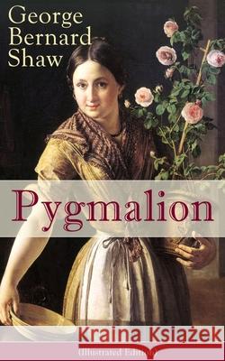 Pygmalion (Illustrated Edition): Persisting Concerns and Threats, Parallels and Analogies With the Present Days (What Changes and What Does Not), Recommendations for the U.S. Army... George Bernard Shaw 9788027330256 e-artnow - książka