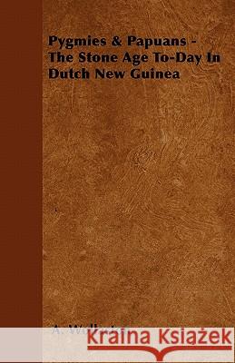Pygmies & Papuans - The Stone Age To-Day in Dutch New Guinea A. Wollaston 9781444697285 Hervey Press - książka