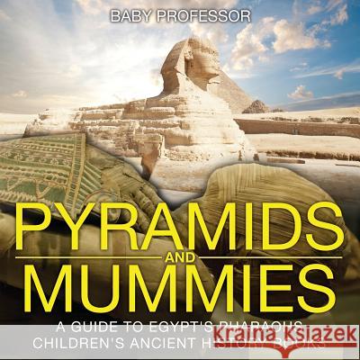 Pyramids and Mummies: A Guide to Egypt's Pharaohs-Children's Ancient History Books Baby Professor   9781541903500 Baby Professor - książka