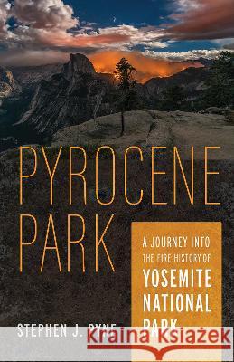 Pyrocene Park: A Journey Into the Fire History of Yosemite National Park Stephen J. Pyne 9780816549238 University of Arizona Press - książka