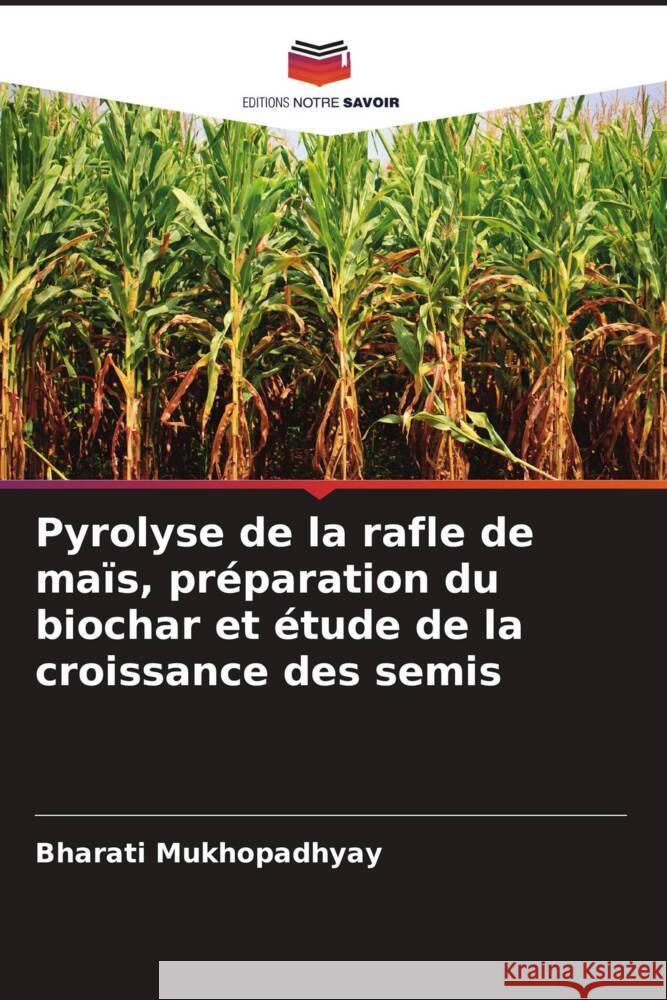Pyrolyse de la rafle de maïs, préparation du biochar et étude de la croissance des semis Mukhopadhyay, Bharati 9786208348953 Editions Notre Savoir - książka