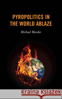 Pyropolitics in the World Ablaze Michael Marder 9781538143315 Rowman & Littlefield Publishers - książka