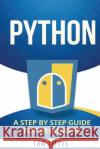 Python: A Step by Step for Beginners Tom Tiffel 9781517702038 Createspace
