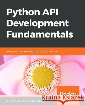 Python API Development Fundamentals Jack Chan Ray Chung Jack Huang 9781838983994 Packt Publishing - książka