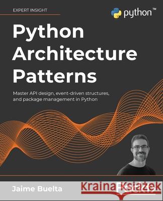 Python Architecture Patterns: Master API design, event-driven structures, and package management in Python Jaime Buelta 9781801819992 Packt Publishing - książka