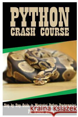 Python Crash Course: Step by Step Guide to Mastering Python Programming! Pg Wizard Books 9781544955964 Createspace Independent Publishing Platform - książka