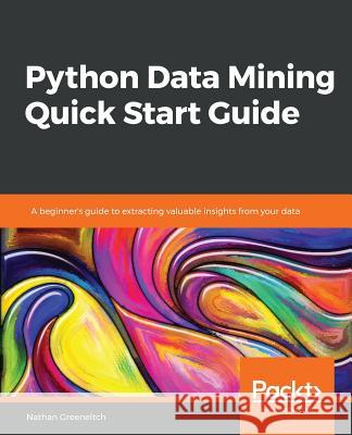 Python Data Mining Quick Start Guide Nathan Greeneltch 9781789800265 Packt Publishing - książka