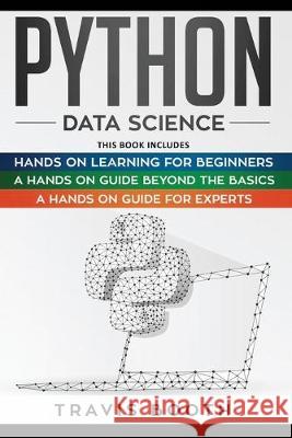 Python Data Science: 3 Books in 1: Hands on Learning for Beginners+A Hands-on Guide Beyond the Basics+A Hands-On Guide For Experts Travis Booth 9781708421717 Independently Published - książka