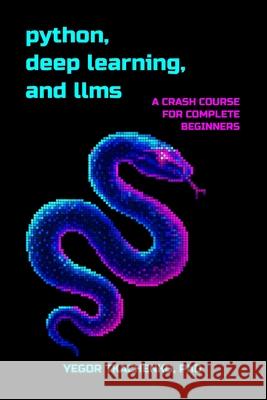 Python, Deep Learning, and LLMs: A Crash Course for Complete Beginners Yegor Tkachenko 9781733902205 Yegor Tkachenko - książka