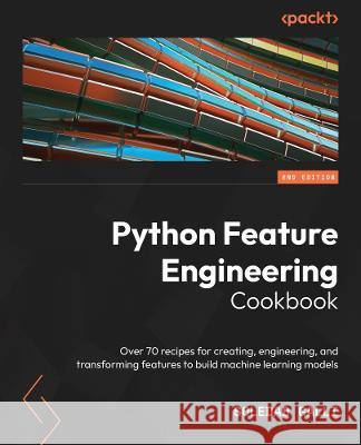 Python Feature Engineering Cookbook - Second Edition: Over 70 recipes for creating, engineering, and transforming features to build machine learning m Soledad Galli 9781804611302 Packt Publishing - książka