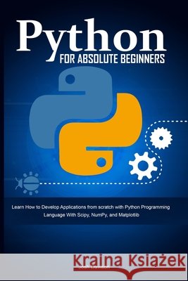 Python for Absolute Beginners: Learn How to Develop Applications from scratch with Python Programming Language With Scipy, NumPy, and Matplotlib Davison, Josh 9798633579277 Independently Published - książka