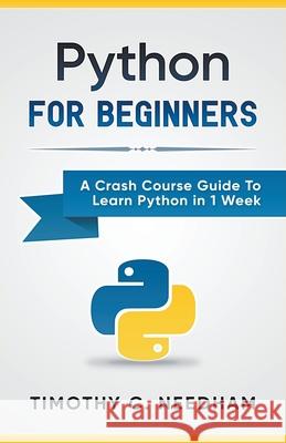 Python: For Beginners A Crash Course Guide To Learn Python in 1 Week Timothy C. Needham 9781393160939 Whiteflowerpublsihing - książka