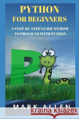 Python for Beginners: A Step-By-Step Guide on How to Program with Python Aly A Mark Allen 9781796412307 Independently Published - książka