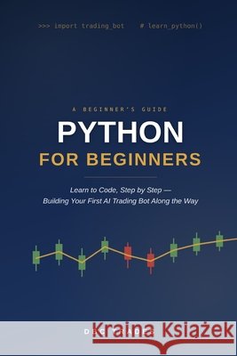 Python For Beginners: Learn to Code, Step-by-Step: Building Your First AI Trading Bot Along theWay Trades, Dbc 9798187356416 Independently Published - książka