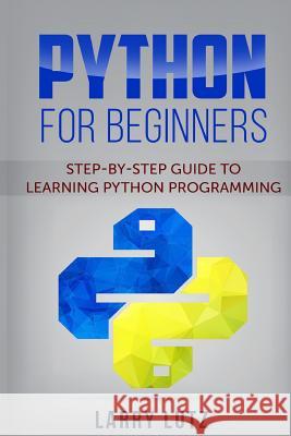 Python for Beginners: Step-By-Step Guide to Learning Python Programming Larry Lutz 9781717410580 Createspace Independent Publishing Platform - książka