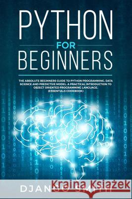 Python for Beginners: The Absolute Beginners Guide to Python Programming, Data Science and Predictive Model. A Practical Introduction to Obj Django Smith 9781073646845 Independently Published - książka