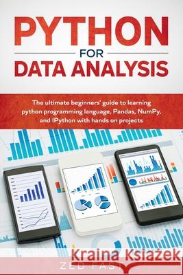Python for Data Analysis: The Ultimate Beginners' Guide to Learning Python Programming Language, Pandas, NumPy, and IPython with Hands-On Projec Zed Fast 9781670447203 Independently Published - książka