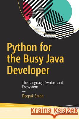 Python for the Busy Java Developer: The Language, Syntax, and Ecosystem Sarda, Deepak 9781484232330 Apress - książka