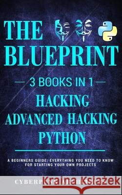 Python, Hacking & Advanced Hacking: 3 Books in 1: The Blueprint: Everything You Need to Know for Python Programming and Hacking! Cyberpunk Architects 9781545443477 Createspace Independent Publishing Platform - książka