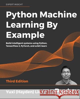 Python Machine Learning by Example - Third Edition: Build intelligent systems using Python, TensorFlow 2, PyTorch, and scikit-learn Yuxi (Hayden) Liu 9781800209718 Packt Publishing - książka
