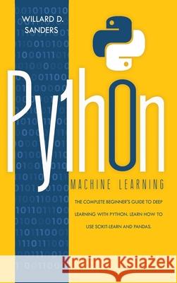Python Machine Learning: the complete beginner's guide to deep learning with python. Learn to use scikit-learn and pandas. Willard D. Sanders 9781801131247 Charlie Creative Lab - książka