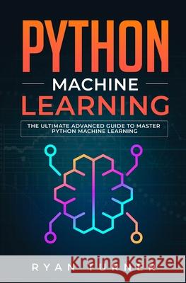 Python Machine Learning: The Ultimate Advanced Guide to Master Python Machine Learning Ryan Turner 9781647710668 Nelly B.L. International Consulting Ltd. - książka