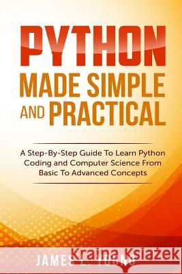 Python Made Simple and Practical: A Step-By-Step Guide To Learn Python Coding and Computer Science From Basic To Advanced Concepts. Young, James L. 9781546573333 Createspace Independent Publishing Platform - książka