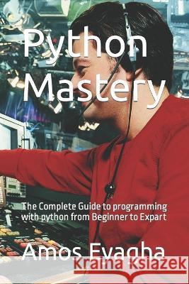 Python Mastery: The Complete Guide to programming with python from Beginner to Expart Amos Eyagha   9798392281664 Independently Published - książka