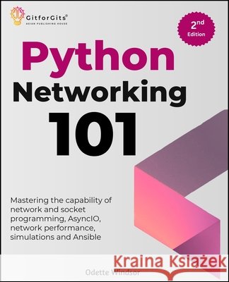 Python Networking 101, Second Edition: Mastering the capability of network and socket programming, AsyncIO, network performance, simulations and Ansib Windsor, Odette 9788197416507 Gitforgits - książka