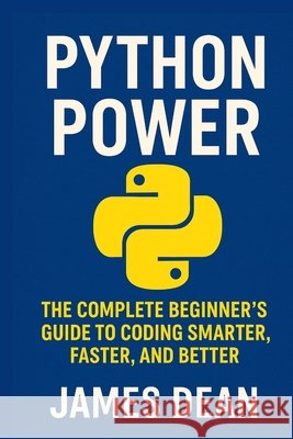 Python Power: The Complete Beginner's Guide to Coding Smarter, Faster, and Better Dean, James 9798262517305 Independently Published - książka