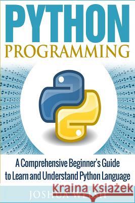 Python Programming: A Comprehensive Beginner's Guide to Learn and Understand Python Language Joshua Welsh 9781542347945 Createspace Independent Publishing Platform - książka