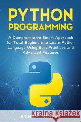 Python Programming: A Comprehensive Smart Approach for Total Beginners to Learn Python Language Using Best Practices and Advanced Features Ethem Mining 9781701469617 Independently Published - książka