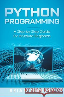 Python Programming: A Step-By-Step Guide for Absolute Beginners Brian Jenkins 9781792659416 Independently Published - książka