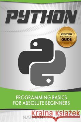 Python: Programming Basics for Absolute Beginners Nathan Clark (Wabashco LLC USA) 9781987518979 Createspace Independent Publishing Platform - książka